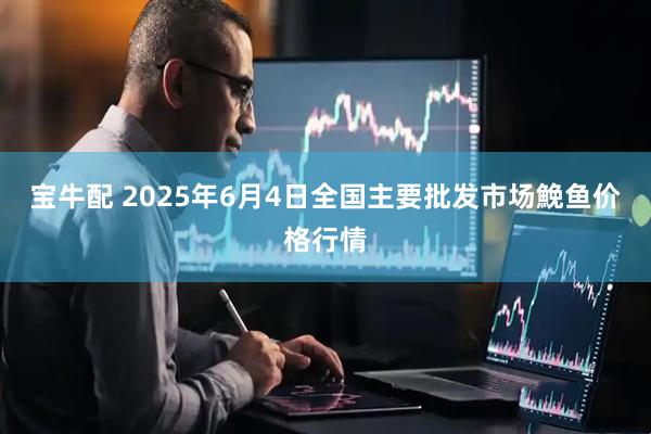 宝牛配 2025年6月4日全国主要批发市场鮸鱼价格行情