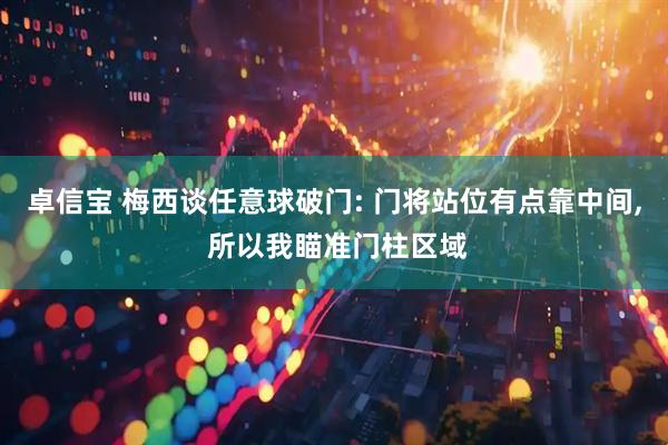 卓信宝 梅西谈任意球破门: 门将站位有点靠中间, 所以我瞄准门柱区域