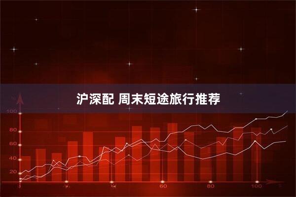 沪深配 周末短途旅行推荐