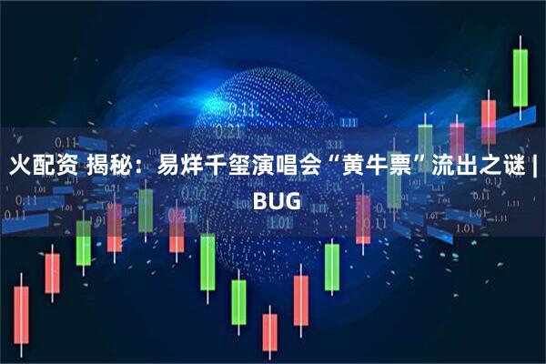 火配资 揭秘：易烊千玺演唱会“黄牛票”流出之谜 | BUG