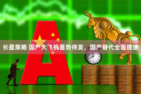 长盈策略 国产大飞机蓄势待发,国产替代全面提速