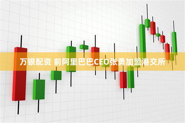 万银配资 前阿里巴巴CEO张勇加盟港交所