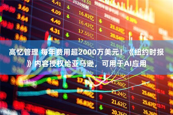 高忆管理 每年费用超2000万美元！《纽约时报》内容授权给亚马逊，可用于AI应用