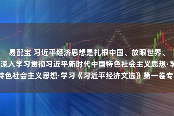 易配宝 习近平经济思想是扎根中国、放眼世界、引领未来的科学理论（深入学习贯彻习近平新时代中国特色社会主义思想·学习《习近平经济文选》第一卷专家谈）
