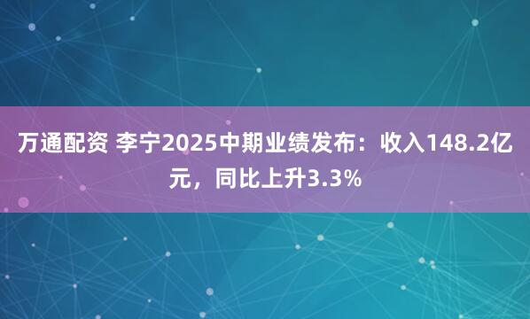 万通配资 李宁2025中期业绩发布：收入148.2亿元，同比上升3.3%