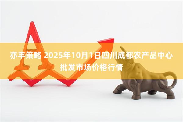 亦丰策略 2025年10月1日四川成都农产品中心批发市场价格行情