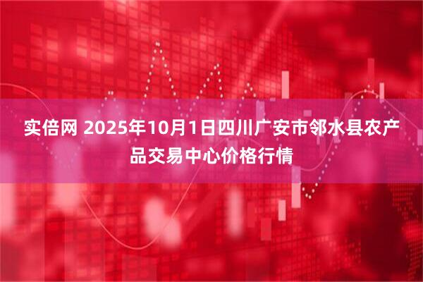 实倍网 2025年10月1日四川广安市邻水县农产品交易中心价格行情