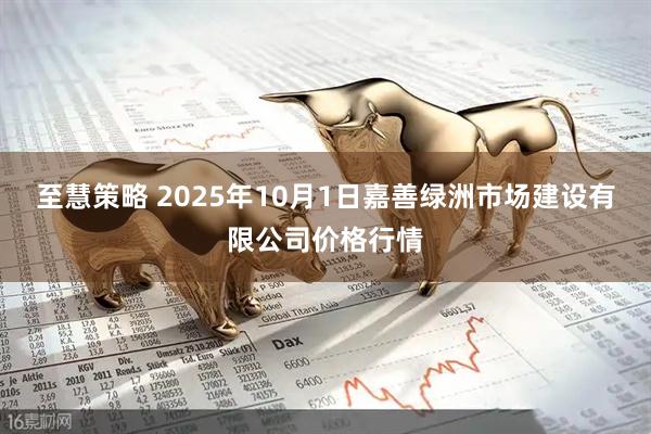 至慧策略 2025年10月1日嘉善绿洲市场建设有限公司价格行情