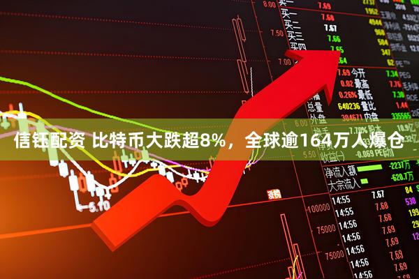 信钰配资 比特币大跌超8%，全球逾164万人爆仓